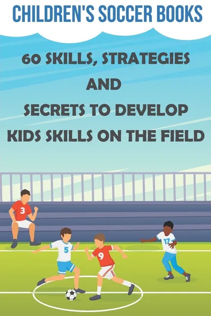 Children's Soccer Books 60 Skills, Strategies And Secrets To Develop Kids Skills On The Field: Soccer Books For Kids - Paperback