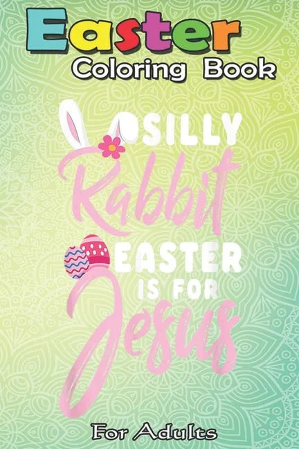 Easter Coloring Book For Adults: Cute Silly Rabbit Easter Is for Jesus Christians Gift An Adult Easter Coloring Book For Teens & Adults - Great Gifts - Paperback