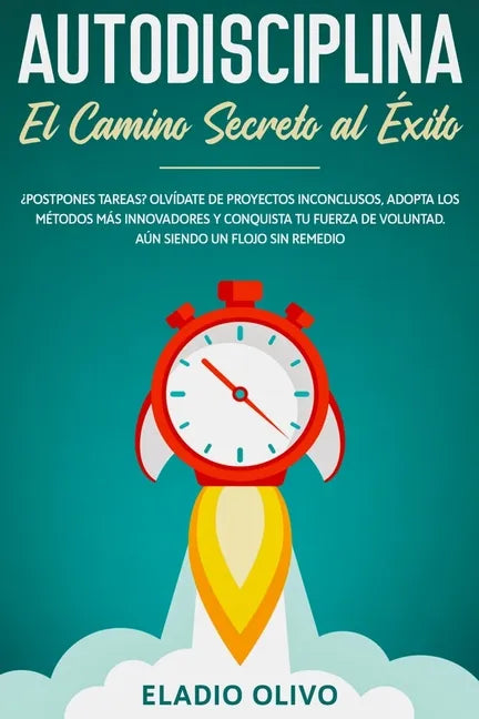 Autodisciplina: Camino secreto al éxito: Postpones tareas? Olvídate de proyectos inconclusos, adopta los métodos más innovadores y con - Paperback