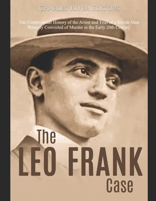 The Leo Frank Case: The Controversial History of the Arrest and Trial of a Jewish Man Wrongly Convicted of Murder in the Early 20th Centur - Paperback