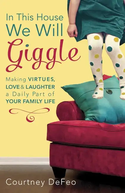 In This House, We Will Giggle: Making Virtues, Love, & Laughter a Daily Part of Your Family Life - Paperback