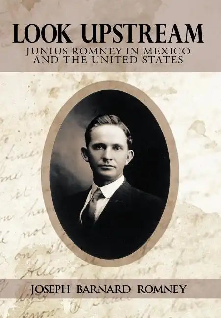 Look Upstream: Junius Romney in Mexico and the United States - Hardcover