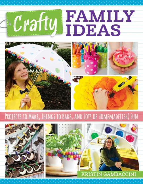 Crafty Family Ideas: Projects to Make, Things to Bake, and Lots of Homemade(ish) Fun - Paperback