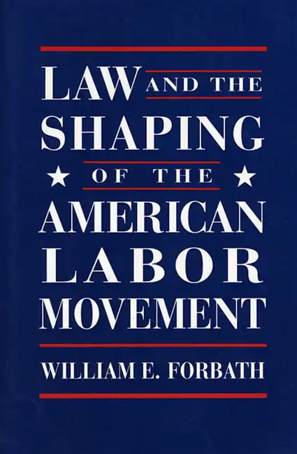 Law and the Shaping of the American Labor Movement - Paperback