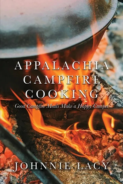 Appalachia Campfire Cooking: Good Campfire Meals Make a Happy Camper - Paperback
