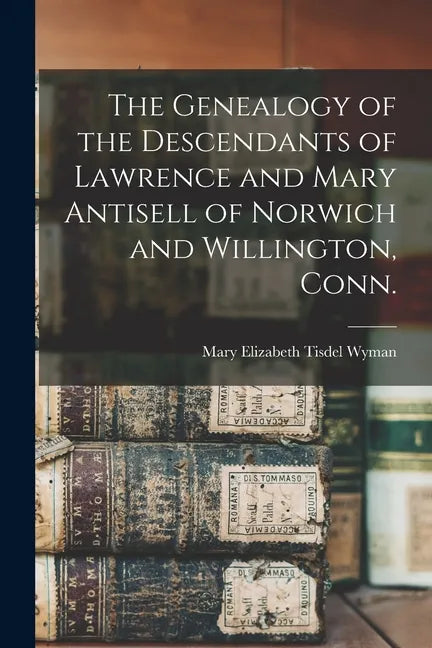 The Genealogy of the Descendants of Lawrence and Mary Antisell of Norwich and Willington, Conn. - Paperback