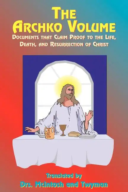 The Archko Volume: Documents That Claim Proof to the Life, Death, and Resurrection of Christ - Paperback