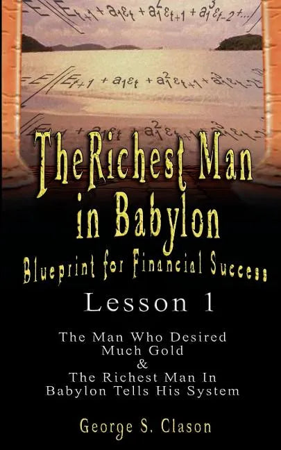 The Richest Man in Babylon: Blueprint for Financial Success - Lesson 1: The Man Who Desired Much Gold & the Richest Man in Babylon Tells His Syste - Paperback