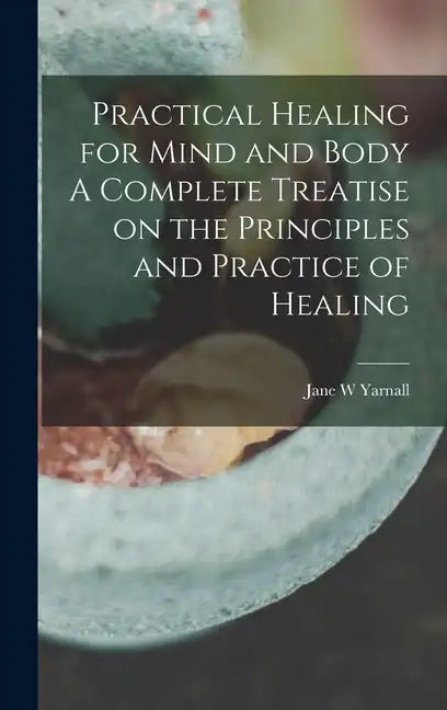 Practical Healing for Mind and Body A Complete Treatise on the Principles and Practice of Healing - Hardcover