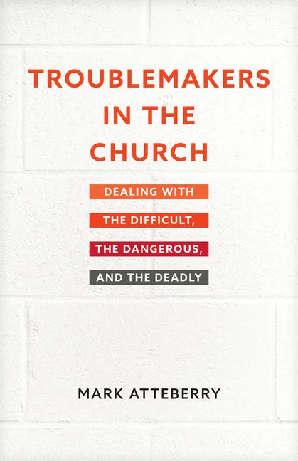 Troublemakers in the Church: Dealing with the Difficult, the Dangerous, and the Deadly - Paperback
