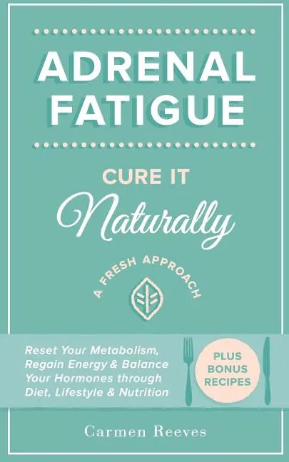 Adrenal Fatigue: Cure it Naturally - A Fresh Approach to Reset Your Metabolism, Regain Energy & Balance Hormones through Diet, Lifestyle & Nutrition - Paperback
