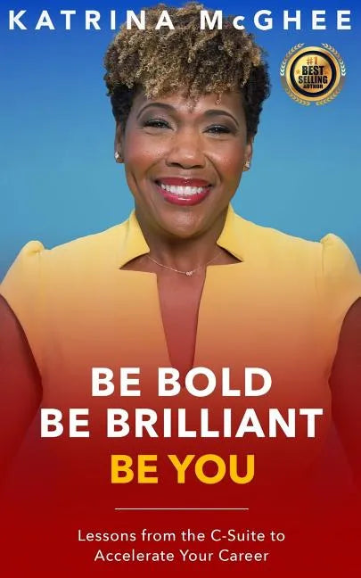 Be Bold Be Brilliant Be You: Lessons from the C-Suite to Accelerate Your Career - Paperback