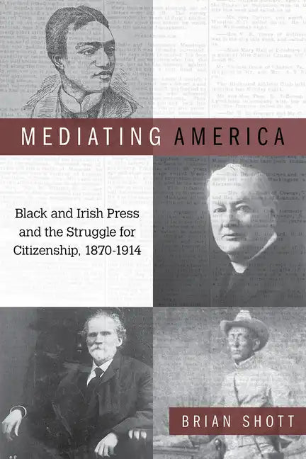 Mediating America: Black and Irish Press and the Struggle for Citizenship, 1870-1914 - Paperback
