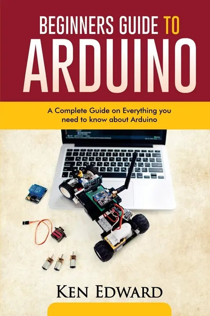 Beginners Guide to Arduino: A Complete Guide on Everything You Need To Know About Arduino - Paperback