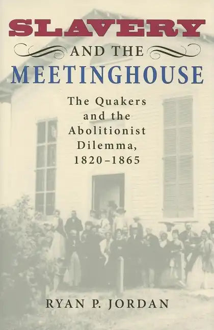 Slavery and the Meetinghouse: The Quakers and the Abolitionist Dilemma, 1820-1865 - Hardcover
