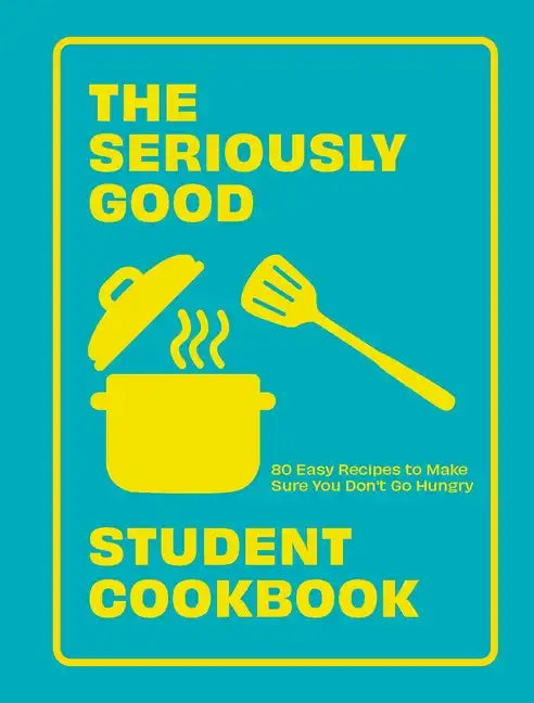 The Seriously Good Student Cookbook: 80 Easy Recipes to Make Sure You Don't Go Hungry - Paperback