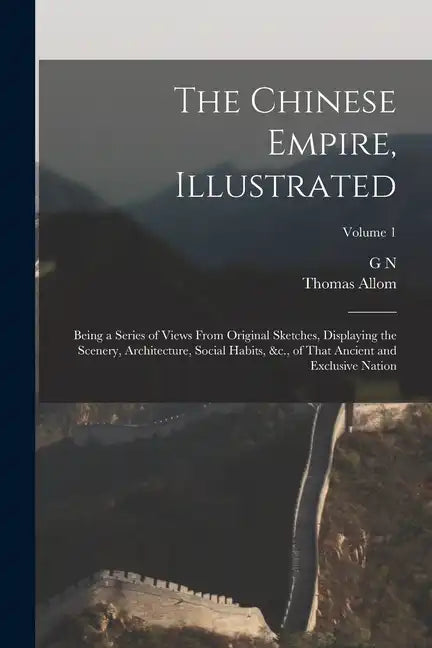 The Chinese Empire, Illustrated: Being a Series of Views From Original Sketches, Displaying the Scenery, Architecture, Social Habits, &c., of That Anc - Paperback
