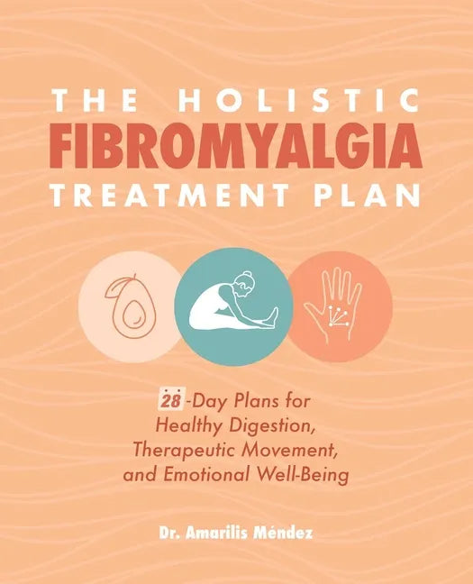 The Holistic Fibromyalgia Treatment Plan: 28-Day Plans for Healthy Digestion, Therapeutic Movement, and Emotional Well-Being - Paperback