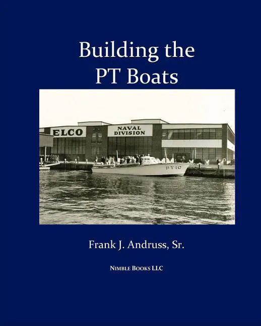 Building the PT Boats: An Illustrated History of U.S. Navy Torpedo Boat Construction in World War II - Paperback