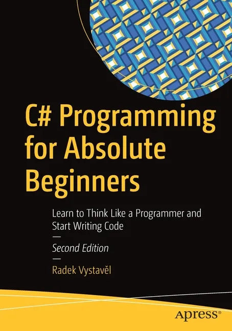 C# Programming for Absolute Beginners: Learn to Think Like a Programmer and Start Writing Code - Paperback