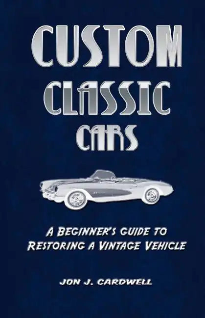 Custom Classic Cars: A Beginner's Guide to Restoring a Vintage Vehicle - Paperback