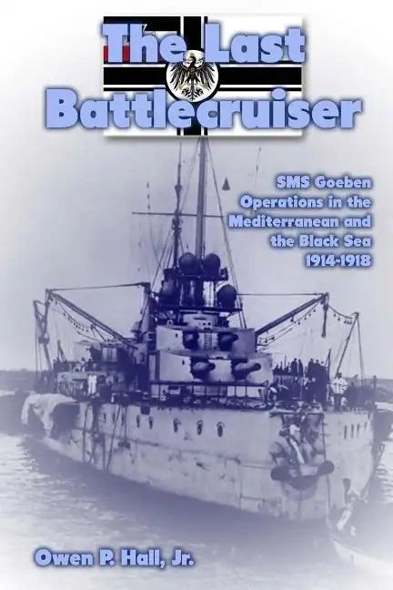The Last Battlecruiser: SMS Goeben Operations in the Mediterranean and the Black Sea 1914-1918 - Paperback
