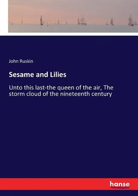 Sesame and Lilies: Unto this last-the queen of the air, The storm cloud of the nineteenth century - Paperback