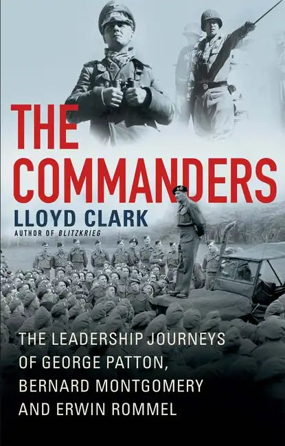 The Commanders: The Leadership Journeys of George Patton, Bernard Montgomery, and Erwin Rommel - Hardcover