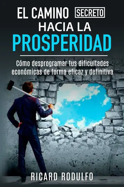 El Camino Secreto Hacia La Prosperidad: Cómo desprogramar tus dificultades económicas de forma eficaz y definitiva - Paperback