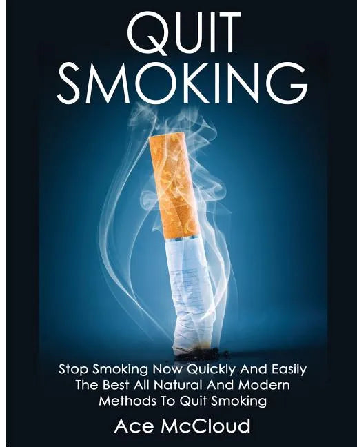 Quit Smoking: Stop Smoking Now Quickly And Easily: The Best All Natural And Modern Methods To Quit Smoking - Paperback