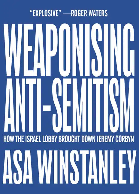 Weaponising Anti-Semitism: How the Israel Lobby Brought Down Jeremy Corbyn - Paperback