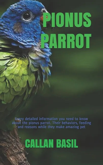 Pionus Parrot: Every detailed information you need to know about the pionus parrot. Their behaviors, feeding and reasons while they make amazing pet - Paperback