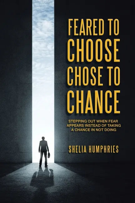 Feared to Choose Chose to Chance: Stepping out When Fear Appears Instead of Taking a Chance in Not Doing - Paperback