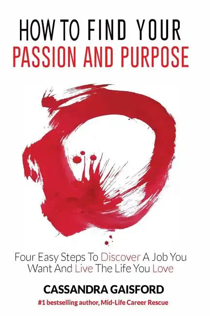 How to Find Your Passion and Purpose: Four Easy Steps to Discover A Job You Want and Live the Life You Love - Paperback