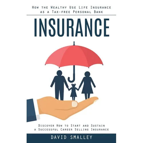 Insurance: How the Wealthy Use Life Insurance as a Tax-free Personal Bank (Discover How to Start and Sustain a Successful Career - Paperback