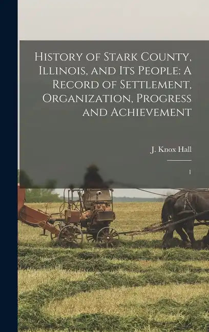 History of Stark County, Illinois, and its People: A Record of Settlement, Organization, Progress and Achievement: 1 - Hardcover