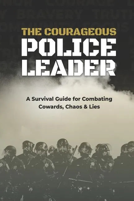 The Courageous Police Leader: A Survival Guide for Combating Cowards, Chaos, and Lies - Paperback