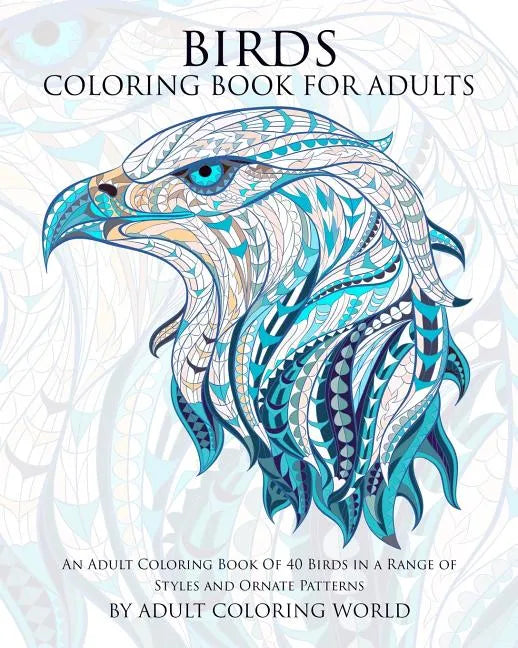 Birds Coloring Book For Adults: An Adult Coloring Book Of 40 Birds in a Range of Styles and Ornate Patterns - Paperback
