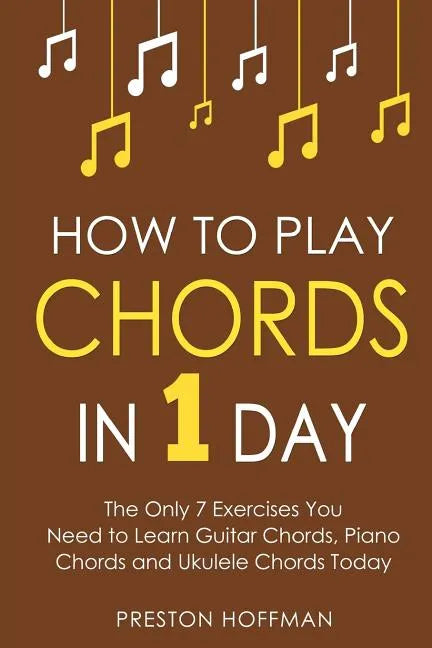 How to Play Chords: In 1 Day - The Only 7 Exercises You Need to Learn Guitar Chords, Piano Chords and Ukulele Chords Today - Paperback