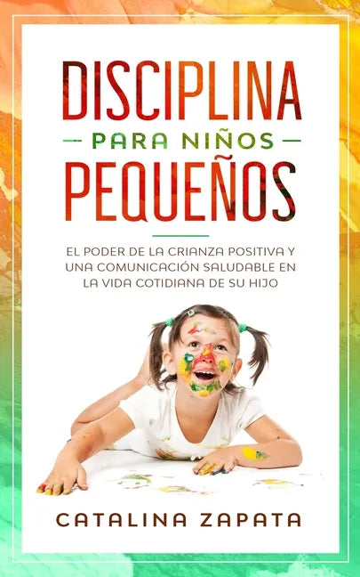 Disciplina para niños pequeños: El poder de la crianza positiva y una comunicación saludable en la vida cotidiana de su hijo - Paperback