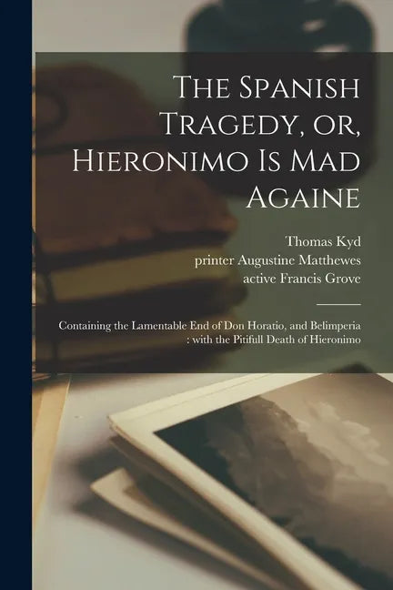 The Spanish Tragedy, or, Hieronimo is Mad Againe: Containing the Lamentable End of Don Horatio, and Belimperia: With the Pitifull Death of Hieronimo - Paperback