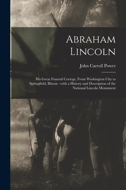 Abraham Lincoln: His Great Funeral Cortege, From Washington City to Springfield, Illinois: With a History and Description of the Nation - Paperback