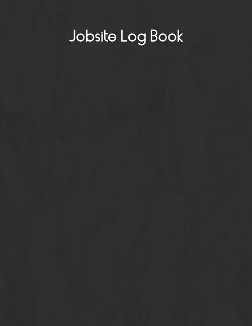 Jobsite Log Book: Contractors Logbook to Record Daily Activity, Employee, Trade, Sub Contractors, Safety Meetings, Weather, Deliveries and More - Paperback