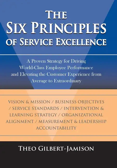 The Six Principles of Service Excellence: A Proven Strategy for Driving World-Class Employee Performance and Elevating the Customer Experience from Av - Hardcover