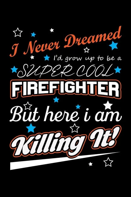 I Never Dreamed I'd Grow Up To Be A Super Cool Firefighter But Here I Am Killing It: Write Down Everything You Need When Your Son Is A Firefighter. Sh - Paperback