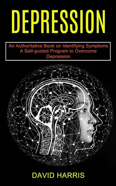Depression: A Self-guided Program to Overcome Depression (An Authoritative Book on Identifying Symptoms) - Paperback