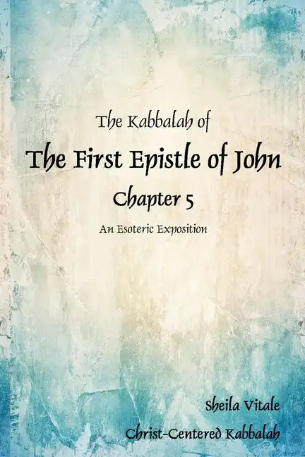 The Kabbalah of The First Epistle of John Chapter 5: An Esoteric Exposition The Alternate Translation Bible (ATB) - Paperback
