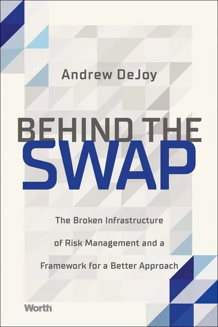 Behind the Swap: The Broken Infrastructure of Risk Management and a Framework for a Better Approach - Hardcover