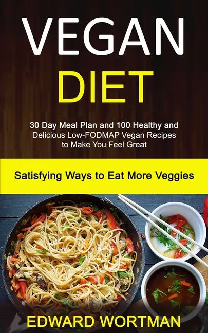 Vegan Diet: 30 Day Meal Plan and 100 Healthy and Delicious Low-Fodmap Vegan Recipes to Make You Feel Great (Satisfying Ways to Eat More Veggies) - Paperback