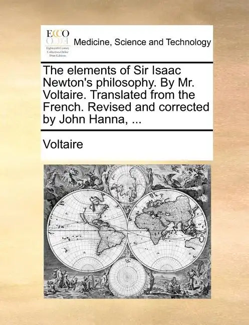 The Elements of Sir Isaac Newton's Philosophy. by Mr. Voltaire. Translated from the French. Revised and Corrected by John Hanna, ... - Paperback